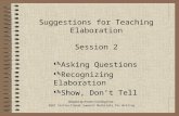 Suggestions for Teaching Elaboration Session 2  Asking Questions  Recognizing Elaboration  Show, Don’t Tell Adapted by Kristine Gooding from : OSPI.