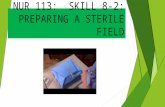 NUR 113: SKILL 8-2: PREPARING A STERILE FIELD. INTRODUCTION  When performing sterile aseptic procedure, you need a sterile work area in which objects.