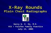 X-Ray Rounds Plain Chest Radiographs Garry W. K. Ho, M.D. VCU / Fairfax Family Practice July 13, 2005.