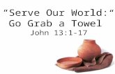 “Serve Our World: Go Grab a Towel” John 13:1-17. Jesus wants you to Serve Others BIG IDEA: