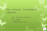 The animal treatment (abuse) By: triniti Farris 8 th grade Bonneville ky.