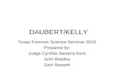DAUBERT/KELLY Texas Forensic Science Seminar 2010 Prepared by: Judge Cynthia Stevens Kent John Bradley Sam Bassett.