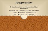 1 Pragmatism Introduction to Communication Research School of Communication Studies James Madison University Dr. Michael Smilowitz.