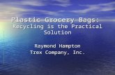 Plastic Grocery Bags: Recycling is the Practical Solution Raymond Hampton Trex Company, Inc.