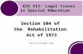 EDS 513: Legal Issues in Special Education EDS 513: Legal Issues in Special Education Section 504 of the Rehabilitation Act of 1973 ©Kristina Krampe, 2006.