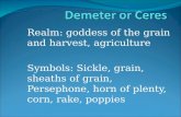 Realm: goddess of the grain and harvest, agriculture Symbols: Sickle, grain, sheaths of grain, Persephone, horn of plenty, corn, rake, poppies.
