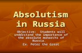 Absolutism in Russia Objective: Students will understand the importance of the absolute monarchs of Russia. Ex. Peter the Great.