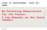 Club of Amsterdam, June 25, 2003 Re-Inventing Democracies for the Future: A few Remarks on the Swiss «Model»