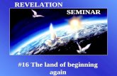 REVELATION SEMINAR #16 The land of beginning again.