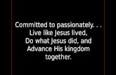 Committed to passionately... Live like Jesus lived, Do what Jesus did, and Advance His kingdom together.