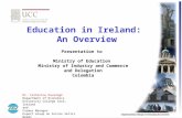 Education in Ireland: An Overview Presentation to Ministry of Education Ministry of Industry and Commerce and Delegation Colombia Dr. Catherine Kavanagh.