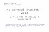 AS General Studies - 2013 2.7 Is the UK really a democracy? dēmos = "people" Kratos = "rule, strength” The democratic method is one in which people campaign.