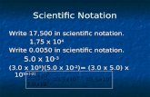 Scientific Notation Write 17,500 in scientific notation. 1.75 x 10 4 Write 0.0050 in scientific notation. 5.0 x 10 -3 5.0 x 10 -3 (3.0 x 10 5 )(5.0 x 10.