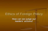 Ethics of Foreign Policy How can we judge our leaders’ actions?
