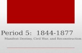 Period 5: 1844-1877 Manifest Destiny, Civil War, and Reconstruction.