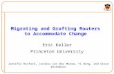 Migrating and Grafting Routers to Accommodate Change Eric Keller Princeton University Jennifer Rexford, Jacobus van der Merwe, Yi Wang, and Brian Biskeborn.
