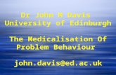 Dr John M Davis University of Edinburgh The Medicalisation Of Problem Behaviour john.davis@ed.ac.uk.