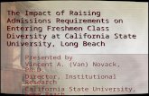 The Impact of Raising Admissions Requirements on Entering Freshmen Class Diversity at California State University, Long Beach Presented by Vincent A. (Van)