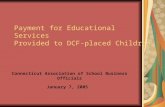 Payment for Educational Services Provided to DCF-placed Children Connecticut Association of School Business Officials January 7, 2005.