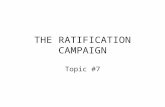 THE RATIFICATION CAMPAIGN Topic #7. Ratification = Consent Remember (as the framers themselves certainly remem- bered during their deliberations) that.