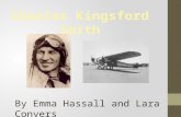 By Emma Hassall and Lara Conyers. Brief Biography: Charles Kingsford Smith was born in Hamilton(a suburb of Brisbane), Queensland, in 1897. When he was.