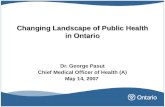Changing Landscape of Public Health in Ontario Dr. George Pasut Chief Medical Officer of Health (A) May 14, 2007.