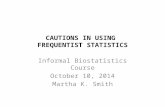 CAUTIONS IN USING FREQUENTIST STATISTICS Informal Biostatistics Course October 10, 2014 Martha K. Smith.