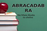ABRACADABR A No More Books to shelve. The first step: Teach 2 nd and 3 rd graders how to shelve their Easy and Fiction books.