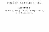 Health Services 482 Session 5 Health, happiness, inequality, and hierarchy.