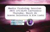 Media Training Session 2015 LPI/ULPA Conference Thursday, March 26 Jeanne Salvatore & Kim Loehr.