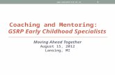 Coaching and Mentoring: GSRP Early Childhood Specialists Moving Ahead Together August 15, 2012 Lansing, MI  1.