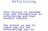 Refactoring This lecture is divided into and introduction to refactoring and then several lessons. The intent is not to teach you all the refactorings.