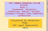 CEU2012CEU2012 THE COMMON EUROPEAN ASYLUM SYSTEM Part I. Framework, Reception conditions, Dublin, Eurodac, European Refugee Fund,Temporary protection Presented.