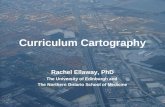 Curriculum Cartography Rachel Ellaway, PhD The University of Edinburgh and The Northern Ontario School of Medicine.