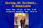 Giving An Account: 5 Questions Text: Rom. 14:12; II Cor. 5:10 Scripture Reading: Rom. 12:9-13.