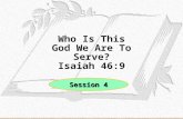 Who Is This God We Are To Serve? Isaiah 46:9 Session 4.