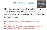 SEM1 1.05 A - Selling PE - Acquire product knowledge to communicate product benefits and to ensure appropriateness of product for the customer PI – Determine.