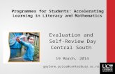 Programmes for Students: Accelerating Learning in Literacy and Mathematics Evaluation and Self-Review Day Central South 19 March, 2014 gaylene.price@canterbury.ac.nz.