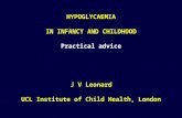 HYPOGLYCAEMIA IN INFANCY AND CHILDHOOD Practical advice J V Leonard UCL Institute of Child Health, London.
