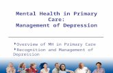 Mental Health in Primary Care: Management of Depression  Overview of MH in Primary Care  Recognition and Management of Depression.
