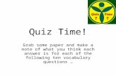 Quiz Time! Grab some paper and make a note of what you think each answer is for each of the following ten vocabulary questions …
