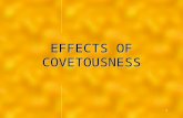 1 EFFECTS OF COVETOUSNESS. What Is Covetousness? "Covet after" – "to stretch one’s self, reach after a thing, with special reference to the thing or object.