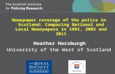 Newspaper coverage of the police in Scotland: Comparing National and Local Newspapers in 1991, 2001 and 2011 Heather Horsburgh University of the West of.