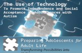 The Use of Technology To Promote Independence and Social Acceptance in Adolescences with Autism P reparing A dolescents for A dult L ife Transforming Possibilities.