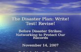 The Disaster Plan: Write! Test! Revise! Before Disaster Strikes: Networking to Protect Our Records November 14, 2007 Raleigh, North Carolina.