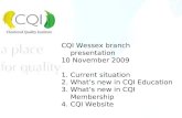 CQI Wessex branch presentation 10 November 2009 1.Current situation 2.What’s new in CQI Education 3.What’s new in CQI Membership 4.CQI Website.