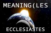 MEANING(LE SS) ECCLESIASTES. MEANING(LESS) Psalm 39:5 – Behold, thou hast made my days as an handbreadth; and mine age is as nothing before thee: verily.