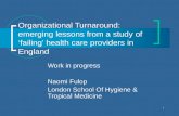 1 Organizational Turnaround: emerging lessons from a study of ‘failing’ health care providers in England Work in progress Naomi Fulop London School Of.