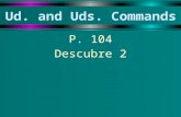 Ud. and Uds. Commands P. 104 Descubre 2 Ud. and Uds. Commands u To give an affirmative command in the Ud. or Uds. form, conjugate the verb in present.