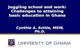 Juggling school and work: Challenges to attaining basic education in Ghana Cynthia A. Sottie, MSW, Ph.D. Department of Social Work.